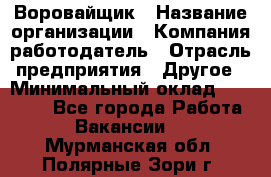 Воровайщик › Название организации ­ Компания-работодатель › Отрасль предприятия ­ Другое › Минимальный оклад ­ 30 000 - Все города Работа » Вакансии   . Мурманская обл.,Полярные Зори г.